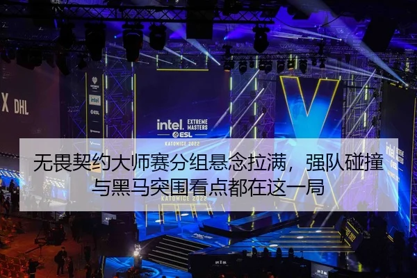 无畏契约大师赛分组悬念拉满，强队碰撞与黑马突围看点都在这一局